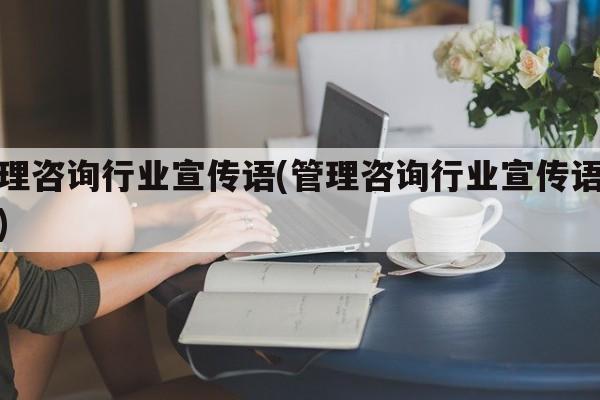 管理咨询行业宣传语(管理咨询行业宣传语大全)